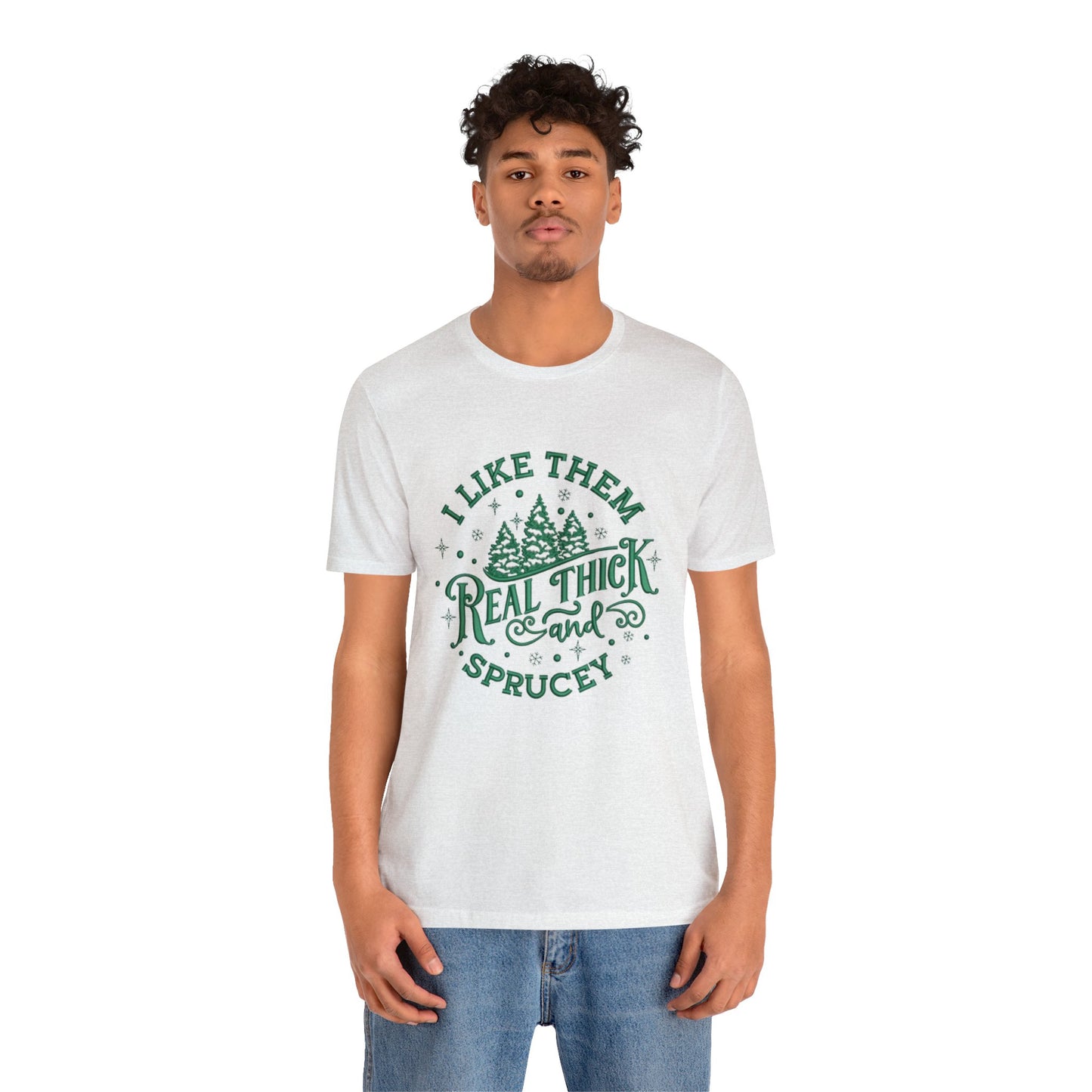 I like them Real Thick & Sprucey Unisex Jersey Tee