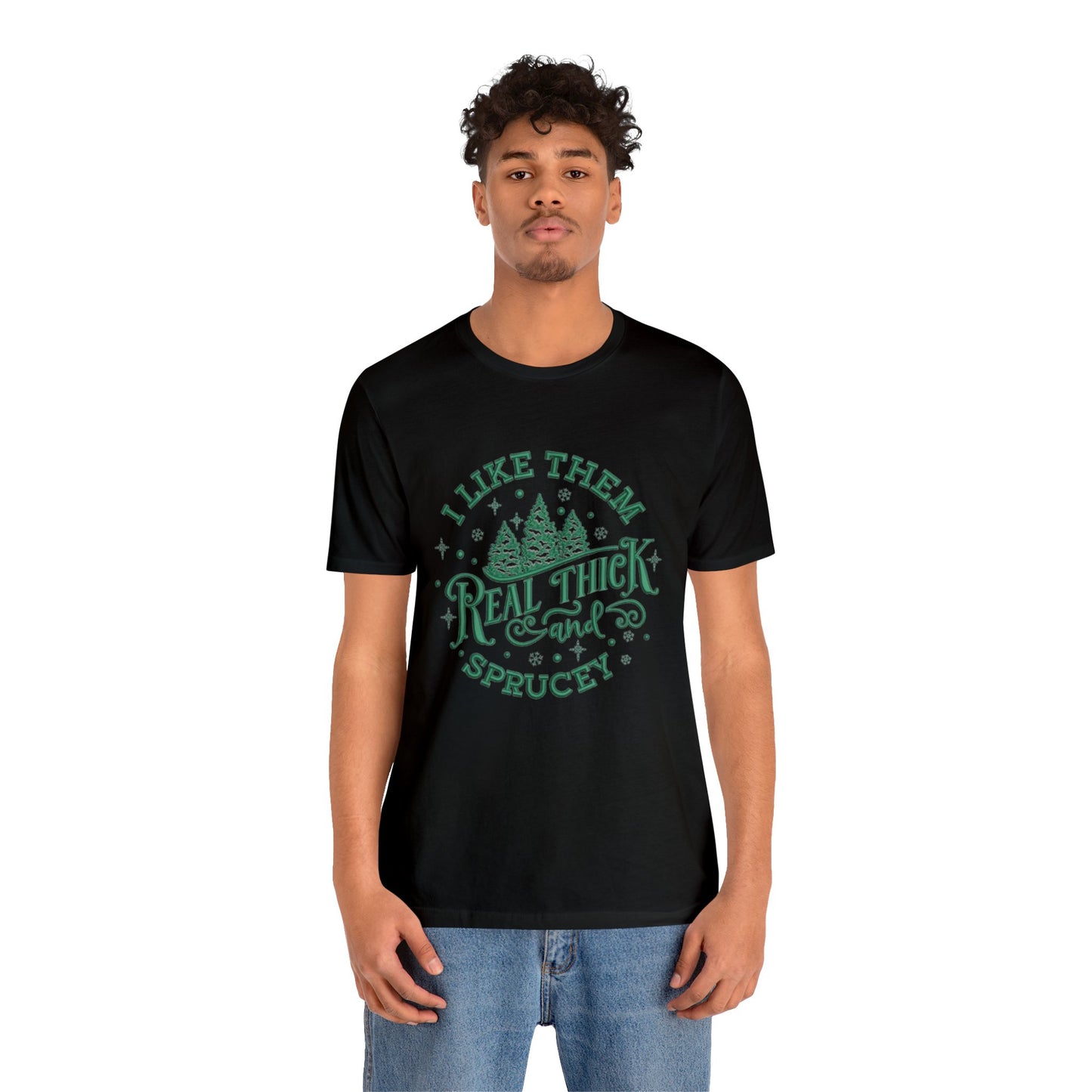 I like them Real Thick & Sprucey Unisex Jersey Tee