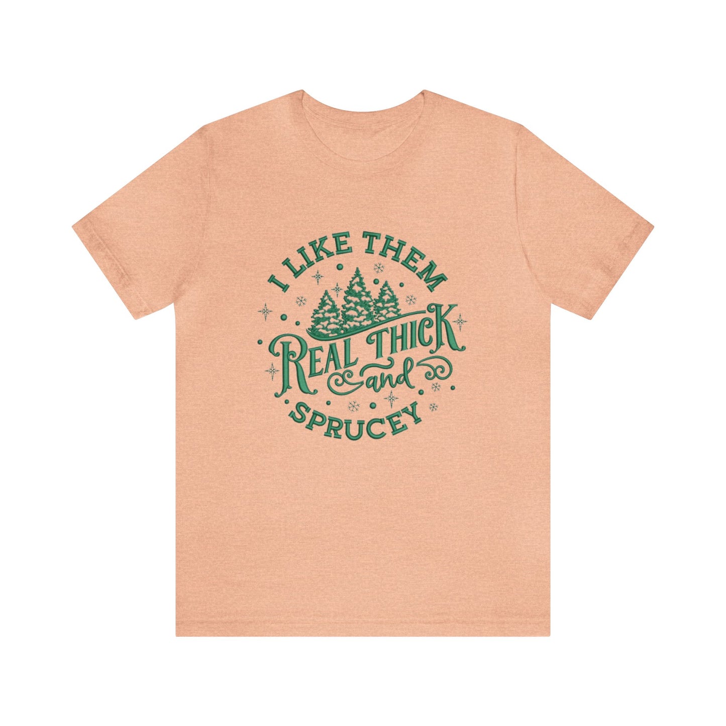 I like them Real Thick & Sprucey Unisex Jersey Tee