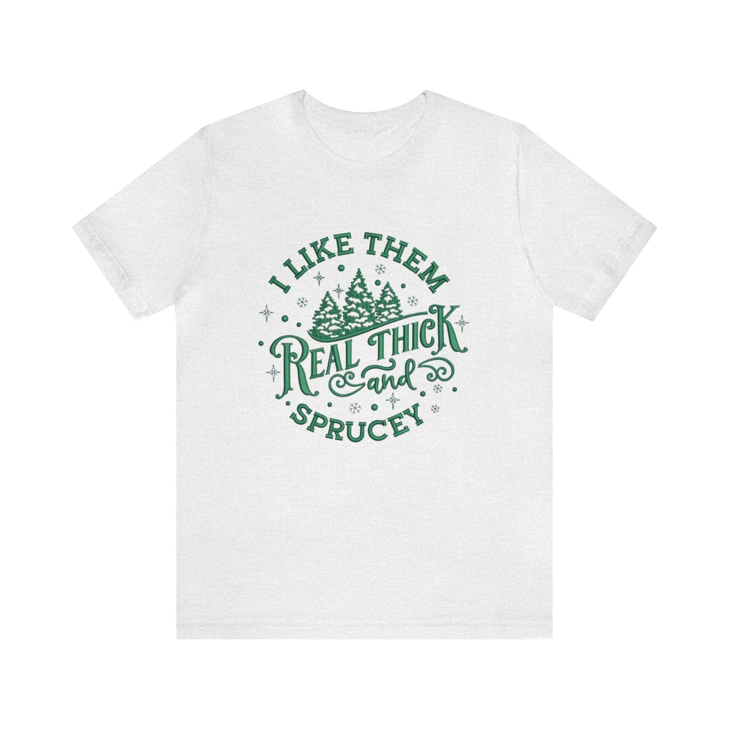 I like them Real Thick & Sprucey Unisex Jersey Tee