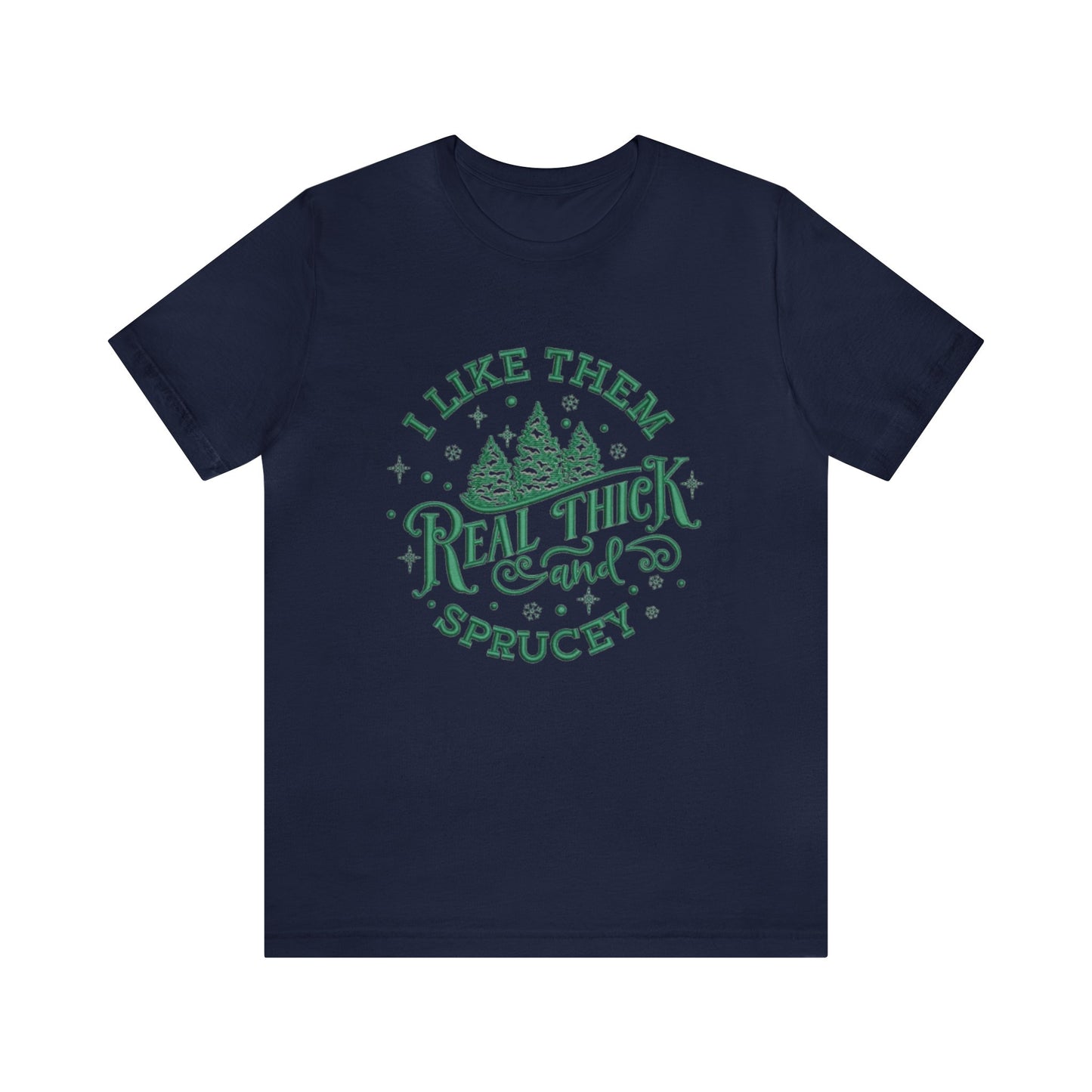 I like them Real Thick & Sprucey Unisex Jersey Tee