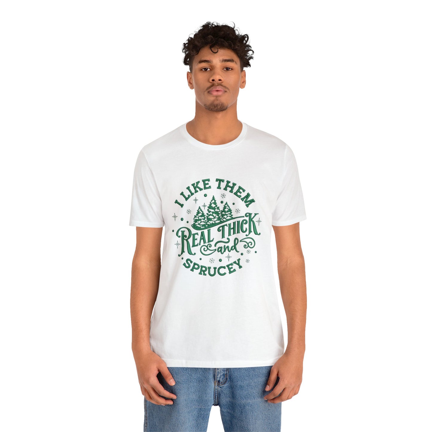 I like them Real Thick & Sprucey Unisex Jersey Tee