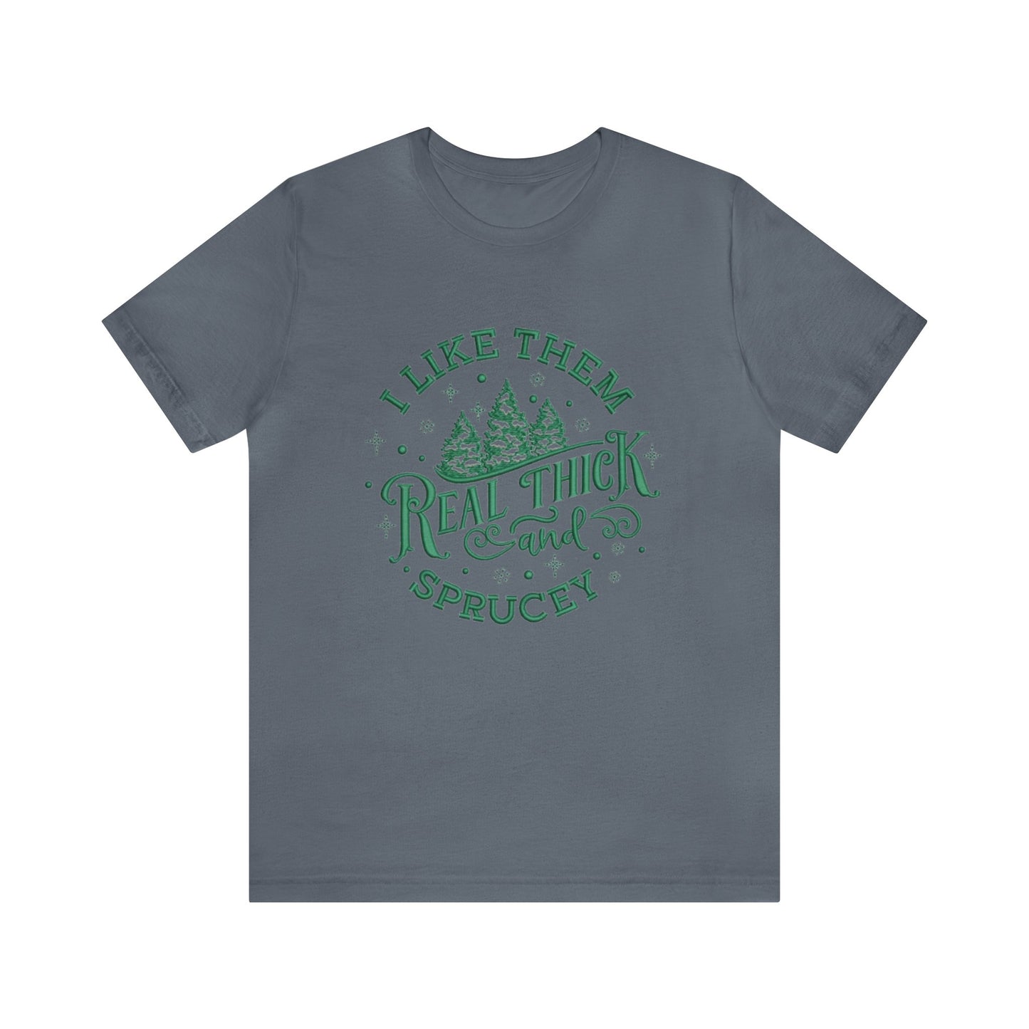 I like them Real Thick & Sprucey Unisex Jersey Tee