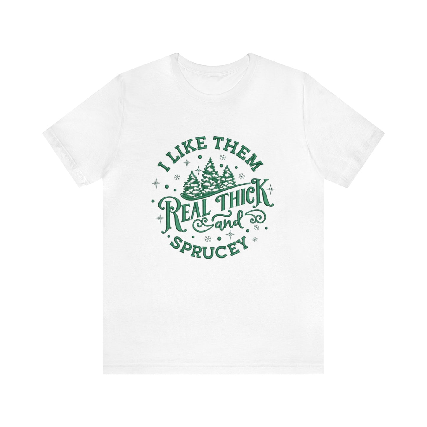 I like them Real Thick & Sprucey Unisex Jersey Tee