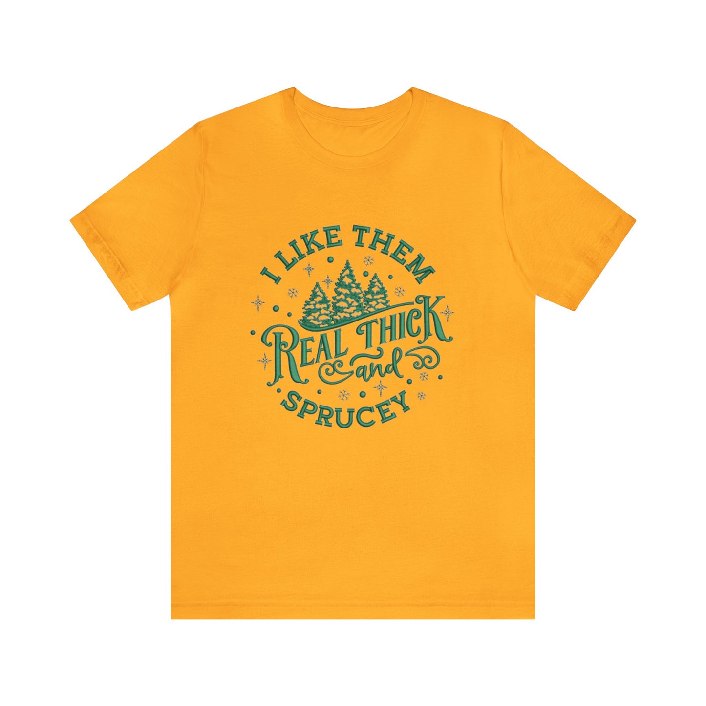 I like them Real Thick & Sprucey Unisex Jersey Tee