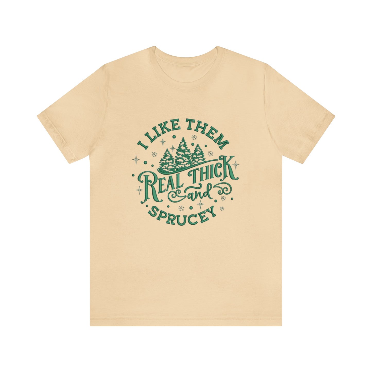 I like them Real Thick & Sprucey Unisex Jersey Tee